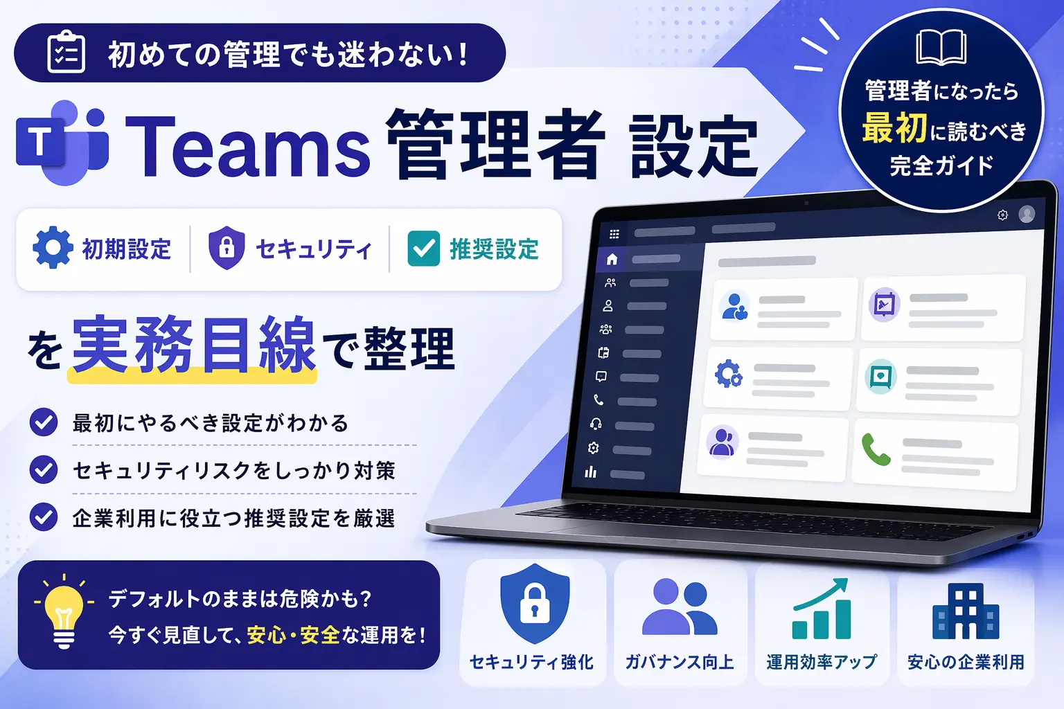 Teams管理者の初期設定・セキュリティ・推奨設定を実務目線で整理したガイドのアイキャッチ画像。管理センター画面を表示したノートPCと、セキュリティ強化・ガバナンス向上・運用効率アップ・安心の企業利用の4つの効果が示されている。